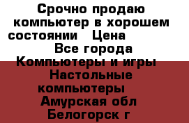 Срочно продаю компьютер в хорошем состоянии › Цена ­ 25 000 - Все города Компьютеры и игры » Настольные компьютеры   . Амурская обл.,Белогорск г.